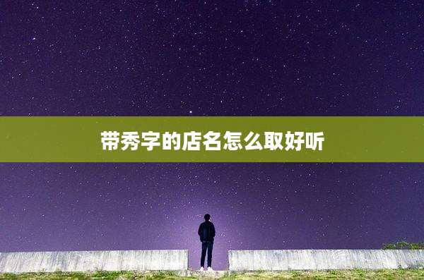 带秀字的店名怎么取好听