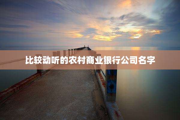 比较动听的农村商业银行公司名字