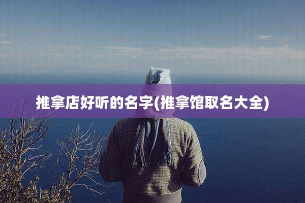推拿店好听的名字(推拿馆取名大全)