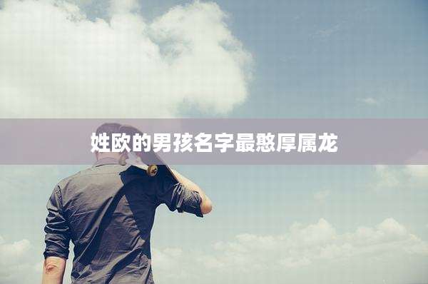 姓欧的男孩名字最憨厚属龙