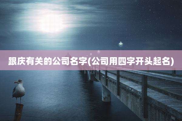 跟庆有关的公司名字(公司用四字开头起名)