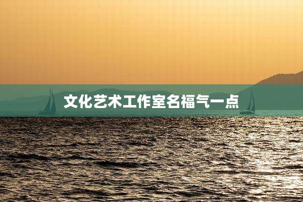 文化艺术工作室名福气一点