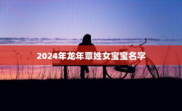 2024年龙年覃姓女宝宝名字