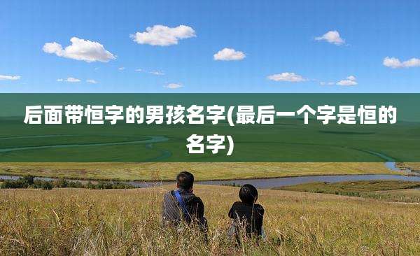 后面带恒字的男孩名字(最后一个字是恒的名字)