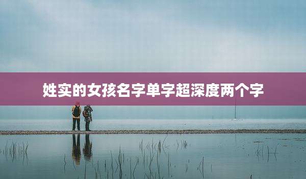 姓实的女孩名字单字超深度两个字