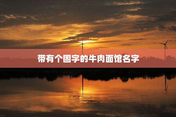 带有个固字的牛肉面馆名字