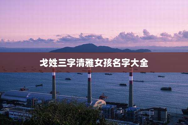 戈姓三字清雅女孩名字大全