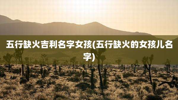 五行缺火吉利名字女孩(五行缺火的女孩儿名字)