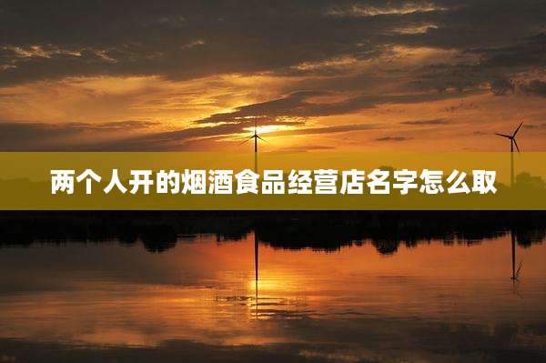 两个人开的烟酒食品经营店名字怎么取