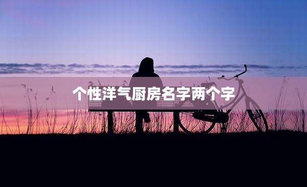 个性洋气厨房名字两个字