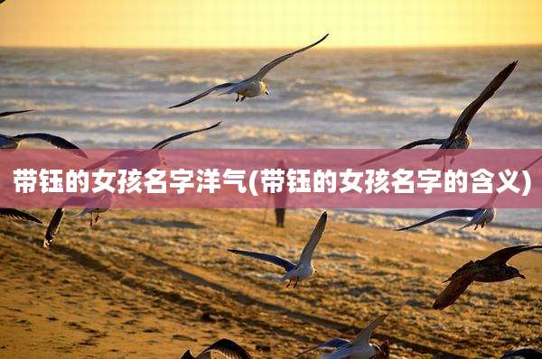 带钰的女孩名字洋气(带钰的女孩名字的含义)