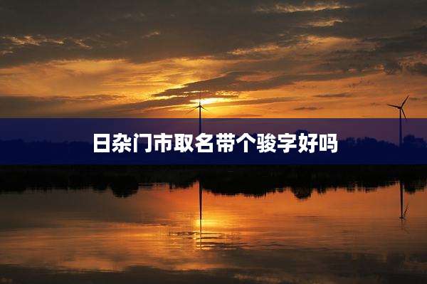 日杂门市取名带个骏字好吗