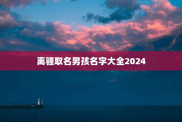 离骚取名男孩名字大全2024