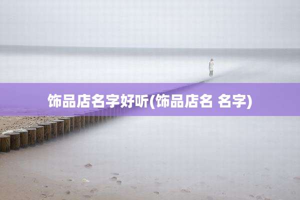 饰品店名字好听(饰品店名 名字)