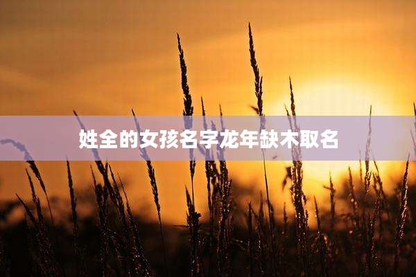 姓全的女孩名字龙年缺木取名