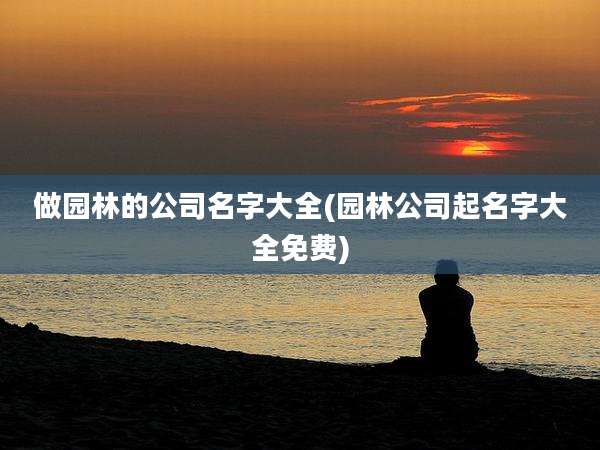 做园林的公司名字大全(园林公司起名字大全免费)