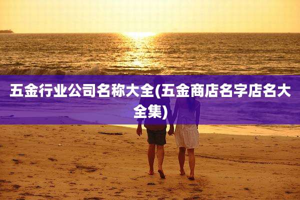 五金行业公司名称大全(五金商店名字店名大全集)