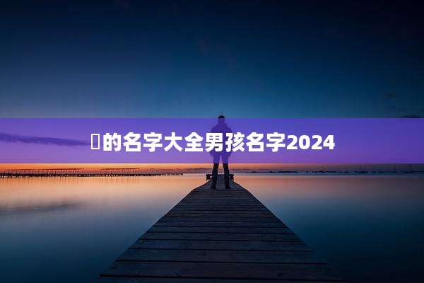 冮的名字大全男孩名字2024