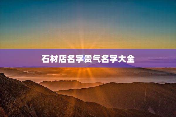 石材店名字贵气名字大全