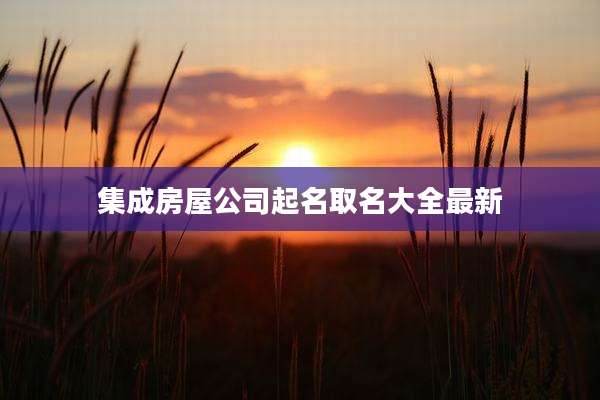 集成房屋公司起名取名大全最新