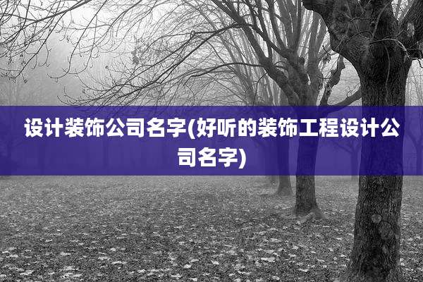 设计装饰公司名字(好听的装饰工程设计公司名字)