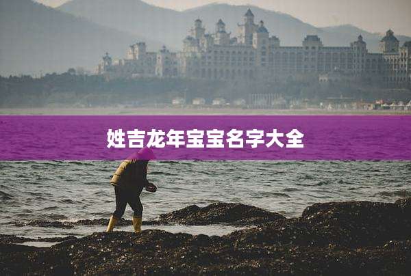 姓吉龙年宝宝名字大全