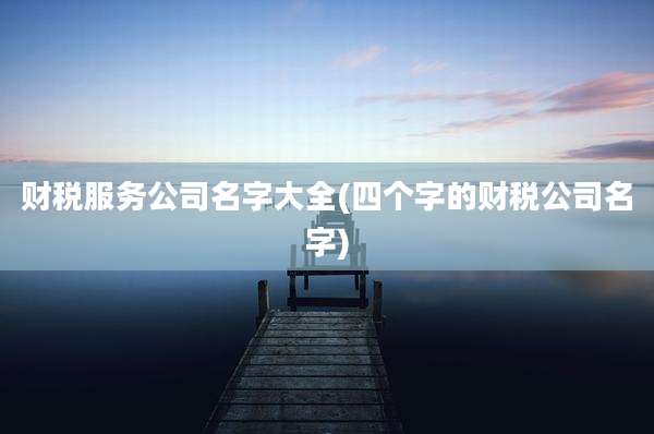 财税服务公司名字大全(四个字的财税公司名字)