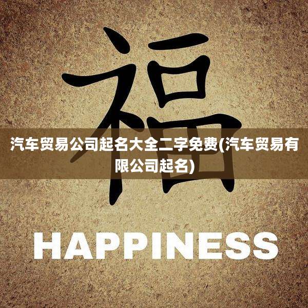 汽车贸易公司起名大全二字免费(汽车贸易有限公司起名)