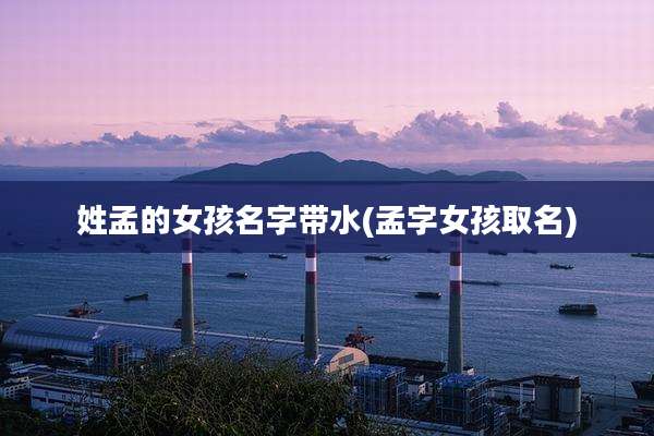 姓孟的女孩名字带水(孟字女孩取名)