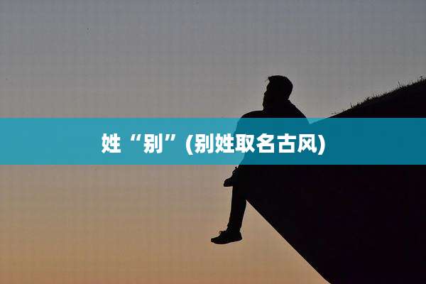 姓“别”(别姓取名古风)