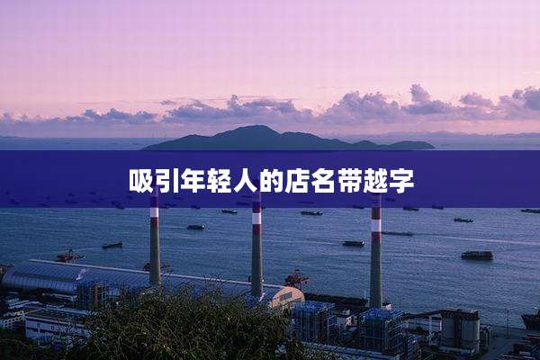 吸引年轻人的店名带越字