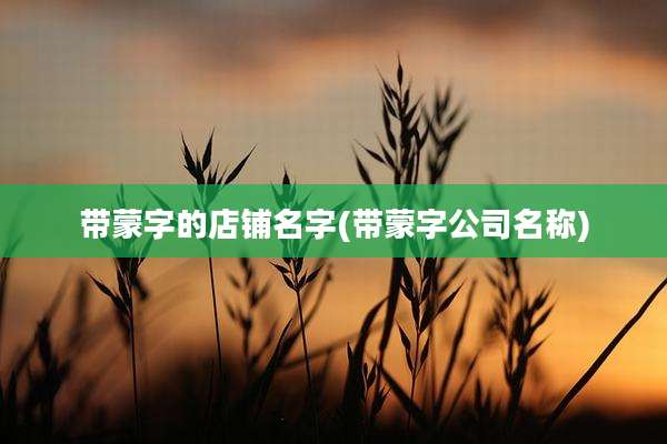 带蒙字的店铺名字(带蒙字公司名称)