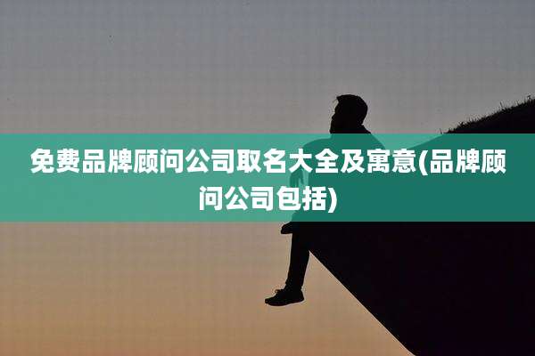 免费品牌顾问公司取名大全及寓意(品牌顾问公司包括)