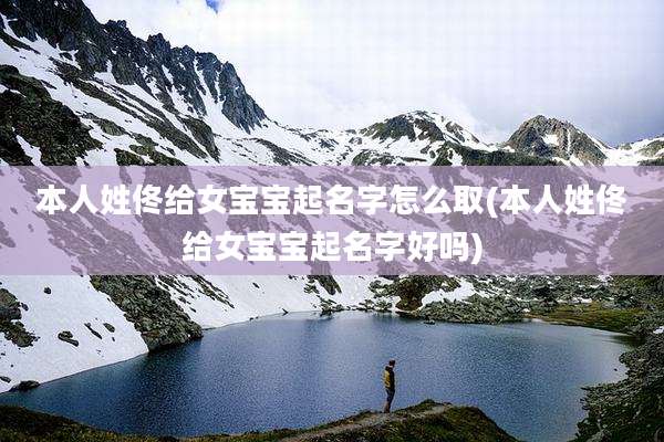 本人姓佟给女宝宝起名字怎么取(本人姓佟给女宝宝起名字好吗)