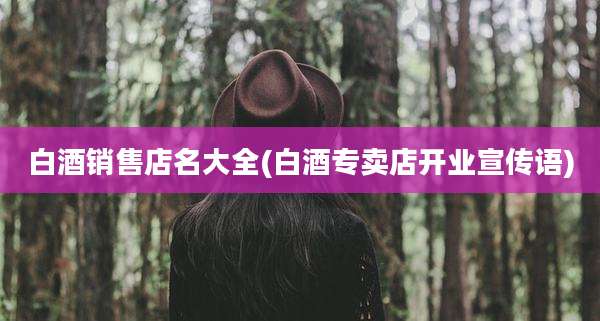 白酒销售店名大全(白酒专卖店开业宣传语)
