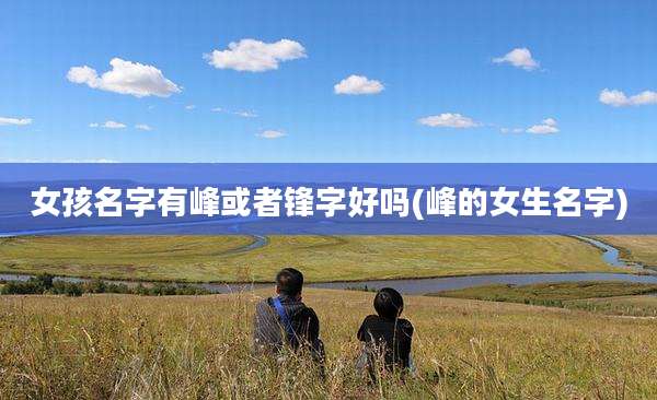 女孩名字有峰或者锋字好吗(峰的女生名字)