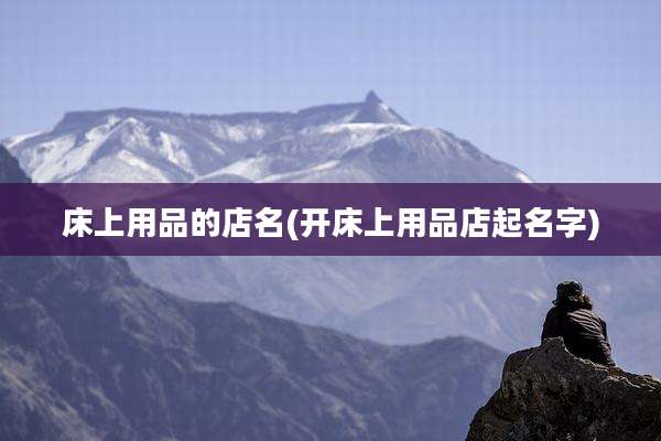 床上用品的店名(开床上用品店起名字)
