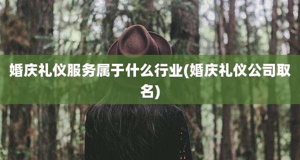 婚庆礼仪服务属于什么行业(婚庆礼仪公司取名)