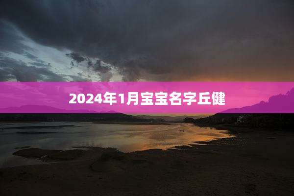 2024年1月宝宝名字丘健