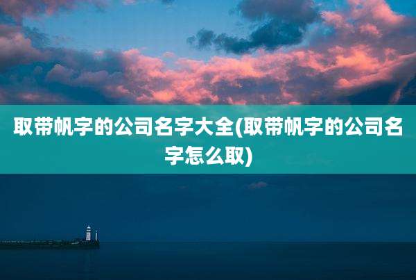 取带帆字的公司名字大全(取带帆字的公司名字怎么取)