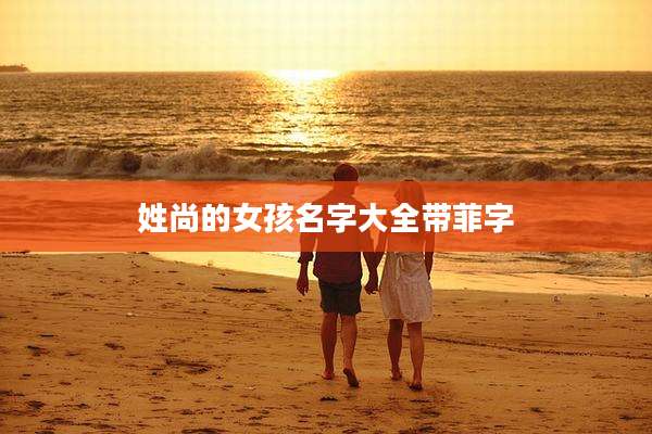 姓尚的女孩名字大全带菲字