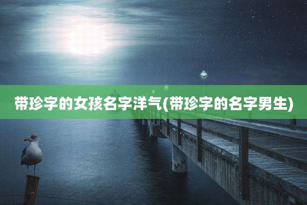 带珍字的女孩名字洋气(带珍字的名字男生)