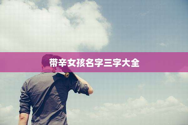 带辛女孩名字三字大全