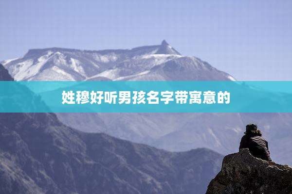 姓穆好听男孩名字带寓意的