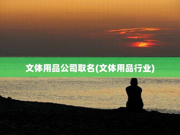 文体用品公司取名(文体用品行业)