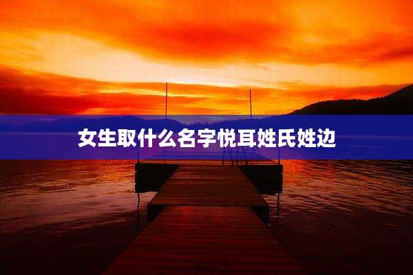 女生取什么名字悦耳姓氏姓边
