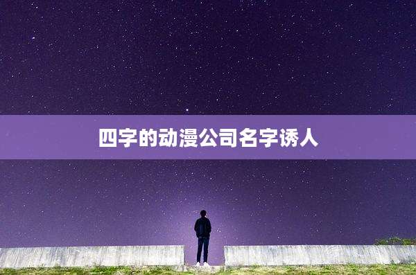 四字的动漫公司名字诱人