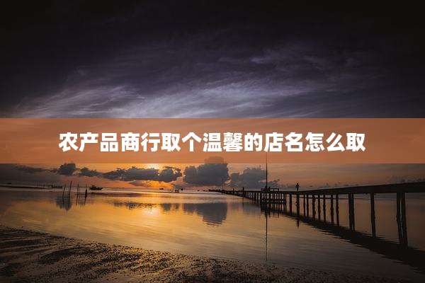 农产品商行取个温馨的店名怎么取