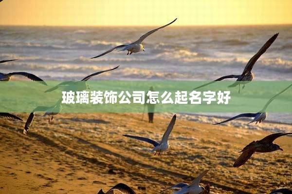 玻璃装饰公司怎么起名字好
