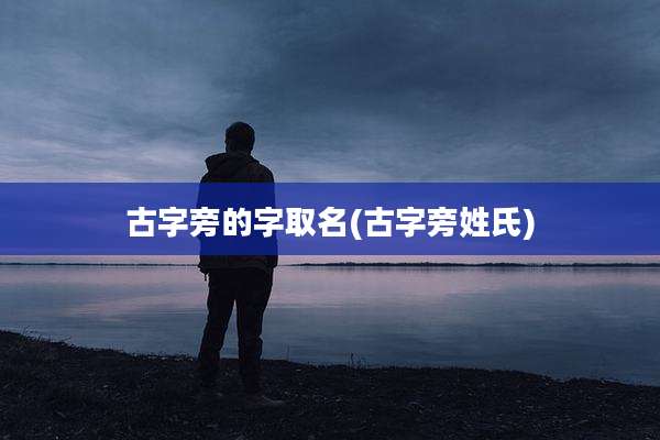 古字旁的字取名(古字旁姓氏)